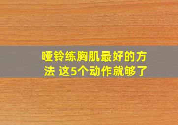 哑铃练胸肌最好的方法 这5个动作就够了